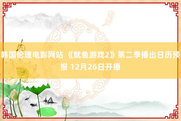 韩国伦理电影网站 《鱿鱼游戏2》第二季播出日历预报 12月26日开播