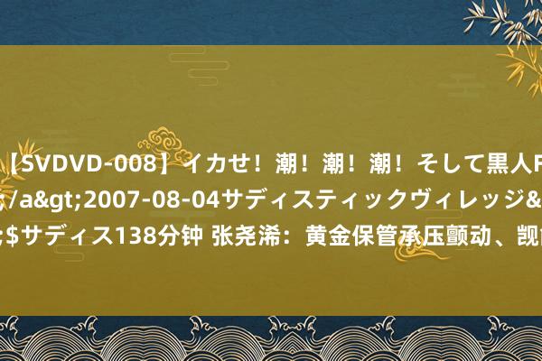 【SVDVD-008】イカせ！潮！潮！潮！そして黒人FUCK！2 ひなの</a>2007-08-04サディスティックヴィレッジ&$サディス138分钟 张尧浠：黄金保管承压颤动、觊觎好意思决策和非农助力多头<p>