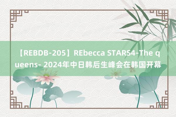 【REBDB-205】REbecca STARS4-The queens- 2024年中日韩后生峰会在韩国开幕