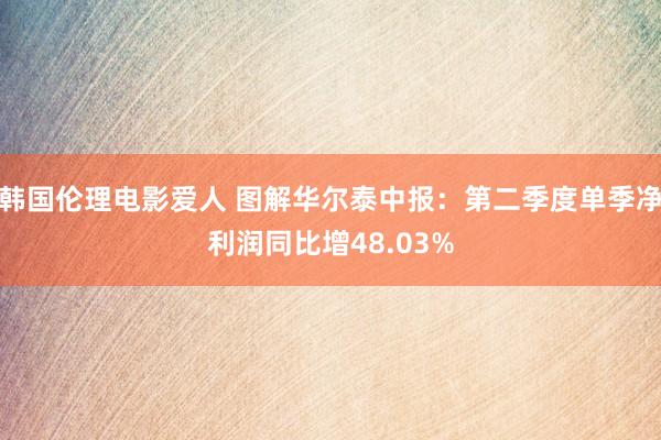 韩国伦理电影爱人 图解华尔泰中报：第二季度单季净利润同比增48.03%