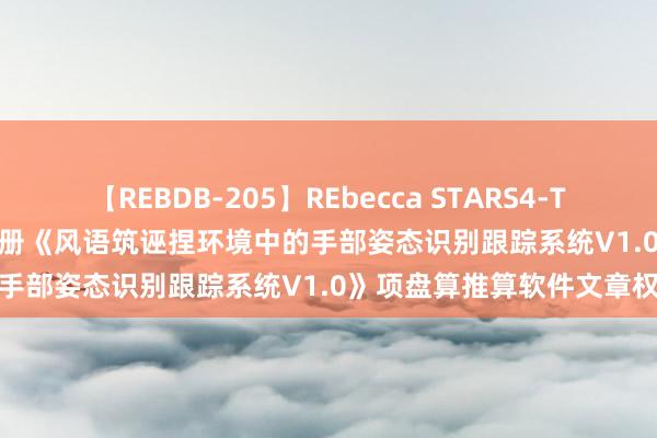 【REBDB-205】REbecca STARS4-The queens- 风语筑新注册《风语筑诬捏环境中的手部姿态识别跟踪系统V1.0》项盘算推算软件文章权