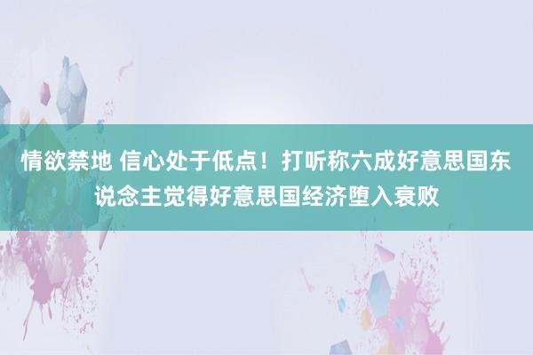 情欲禁地 信心处于低点！打听称六成好意思国东说念主觉得好意思国经济堕入衰败