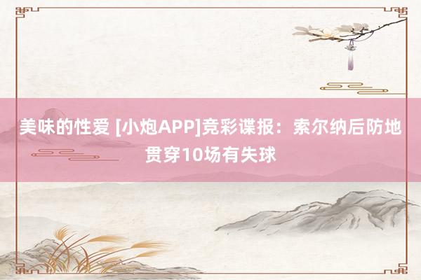 美味的性爱 [小炮APP]竞彩谍报：索尔纳后防地贯穿10场有失球