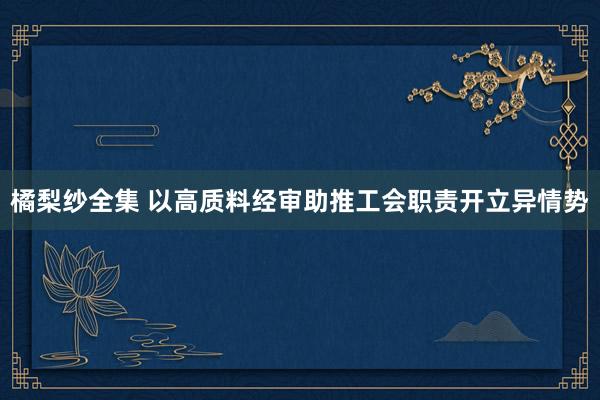 橘梨纱全集 以高质料经审助推工会职责开立异情势