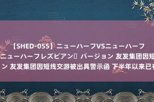 【SHED-055】ニューハーフVSニューハーフ 不純同性肛遊 2 魅惑のニューハーフレズビアン・バージョン 友发集团因短线交游被出具警示函 下半年以来已有10家致歉