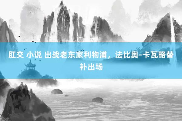 肛交 小说 出战老东家利物浦，法比奥-卡瓦略替补出场