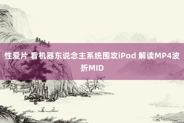 性爱片 看机器东说念主系统围攻iPod 解读MP4波折MID