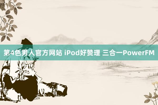 第4色男人官方网站 iPod好赞理 三合一PowerFM