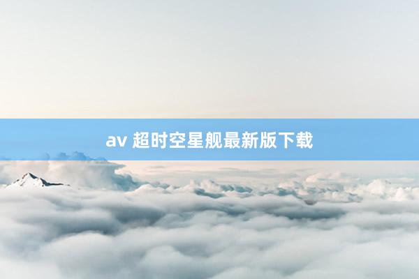 av 超时空星舰最新版下载