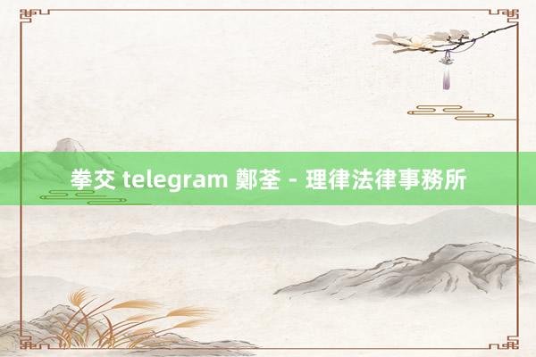 拳交 telegram 鄭荃 - 理律法律事務所