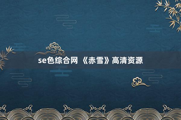 se色综合网 《赤雪》高清资源